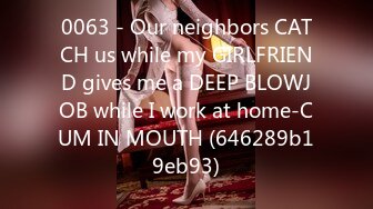 0063 - Our neighbors CATCH us while my GIRLFRIEND gives me a DEEP BLOWJOB while I work at home-CUM IN MOUTH (646289b19eb93)