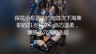 探花小哥酒店约炮首次下海兼职的21岁妹子，乖巧温柔，爆操小穴高潮迭起