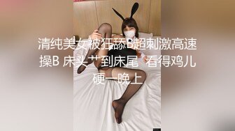 清纯美女被狂舔B超刺激高速操B 床头艹到床尾  看得鸡儿硬一晚上