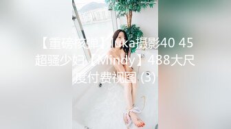 【重磅核弹】luka摄影40 45超骚少妇【Mindy】488大尺度付费视图 (3)