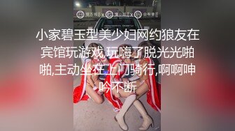 小家碧玉型美少妇网约狼友在宾馆玩游戏,玩嗨了脱光光啪啪,主动坐在上门骑行,啊啊呻吟不断