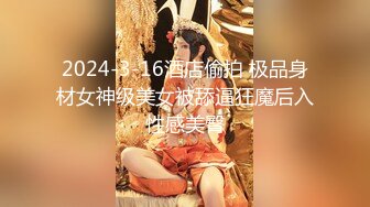 2024-3-16酒店偷拍 极品身材女神级美女被舔逼狂魔后入性感美臀