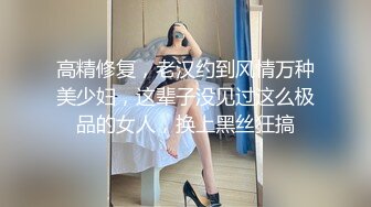 高精修复，老汉约到风情万种美少妇，这辈子没见过这么极品的女人，换上黑丝狂搞