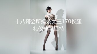 十八哥会所嫖妓大三170长腿礼仪兼职模特