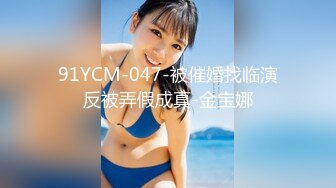 91YCM-047-被催婚找临演反被弄假成真-金宝娜