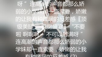 不要啦 啊啊啊～ 不可以射满呀 ”连高潮的声音都那么娇弱的小学妹却一直索要，娇嫩的让我有种蹂躏的反差感〖顶级美腿❤️视觉盛宴〗“不要啦 啊啊啊～ 不可以射满呀 ”连高潮的声音都那么娇弱的小学妹却一直索要，娇嫩的让我有种蹂躏的反差感 (2)