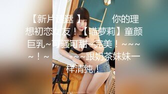 【新片速遞 】   ✨✨✨你的理想初恋女友！【喵萝莉】童颜巨乳~可骚可甜~完美！~~~~！~✨✨✨-~~跟奶茶妹妹一样清纯！