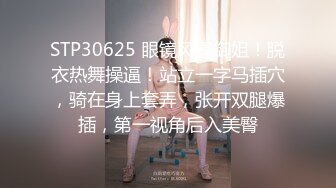 STP30625 眼镜风骚御姐！脱衣热舞操逼！站立一字马插穴，骑在身上套弄，张开双腿爆插，第一视角后入美臀