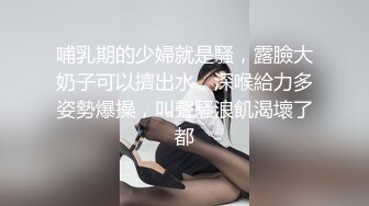 哺乳期的少婦就是騷，露臉大奶子可以擠出水，深喉給力多姿勢爆操，叫聲騷浪飢渴壞了都