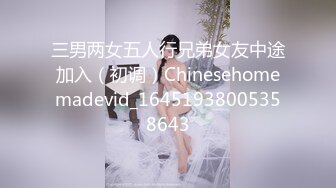 三男两女五人行兄弟女友中途加入（初调）Chinesehomemadevid_16451938005358643