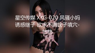 星空传媒 XKG-020 风骚小妈诱惑继子 欲求不满找子填穴-悠悠