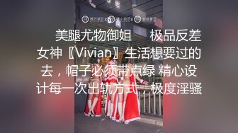 ❤️美腿尤物御姐❤️极品反差女神〖Vivian〗生活想要过的去，帽子必须带点绿 精心设计每一次出轨方式，极度淫骚