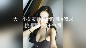 爆款玩物【爸爸操我】最强尺度胃口大3洞齐开无套啪啪体射