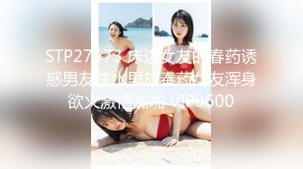 STP27573 床边女友的春药诱惑男友往水里放春药女友浑身欲火激情啪啪 VIP0600