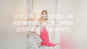 [2DF2] 极品00后小姐姐，美乳粉嫩沙发狂舔开插，娇喘连连各种姿势挨个来[BT种子]