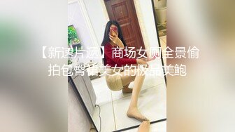 【新速片遞】商场女厕全景偷拍包臀裙美女的极品美鲍