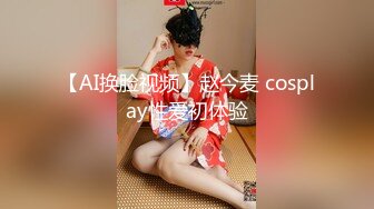 【AI换脸视频】赵今麦 cosplay性爱初体验