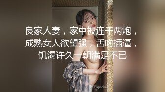 良家人妻，家中被连干两炮，成熟女人欲望强，舌吻插逼，饥渴许久一朝满足不已