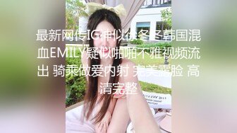 最新网传IG神似徐冬冬韩国混血EMILY疑似啪啪不雅视频流出 骑乘做爱内射 完美露脸 高清完整