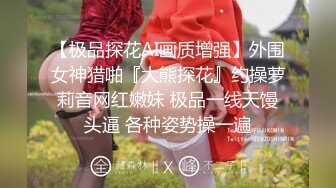 【极品探花AI画质增强】外围女神猎啪『大熊探花』约操萝莉音网红嫩妹 极品一线天馒头逼 各种姿势操一遍