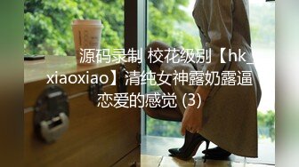 ⭐⭐⭐源码录制 校花级别【hk_xiaoxiao】清纯女神露奶露逼恋爱的感觉 (3)