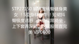 STP27150 销魂蜜桃臀健身美女 ！S型身材爆炸 ！短裙抖臀极度诱惑，水晶假屌骑坐，上下套弄深插，这屁股简直完美 VIP0600