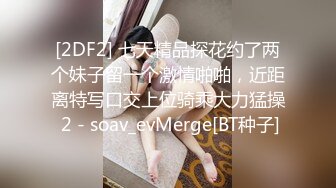 [2DF2] 七天精品探花约了两个妹子留一个激情啪啪，近距离特写口交上位骑乘大力猛操 2 - soav_evMerge[BT种子]