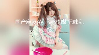 国产麻豆AV 乌鸦传媒 兄妹乱伦