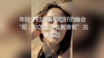 操超级骚的熟女肥姐，屁眼不好插，对白很刺激