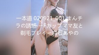 一本道 020921_001 まんチラの誘惑 〜Fカップママ友と剃毛プレイ〜白石あやの