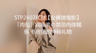 STP26078 ??【全裸微電影】「肉包」親姊弟の禁忌肉体關係 书房里的神秘礼物