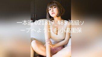 一本道 021817_485 高級ソープへようこそ 小高里保