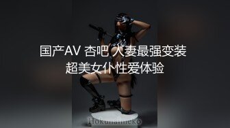 国产AV 杏吧 人妻最强变装 超美女仆性爱体验