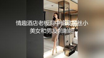 情趣酒店老板洞中偷窥黑丝小美女和男友啪啪啪