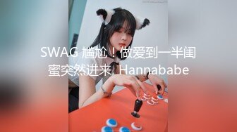 SWAG 尴尬！做爱到一半闺蜜突然进来  Hannababe