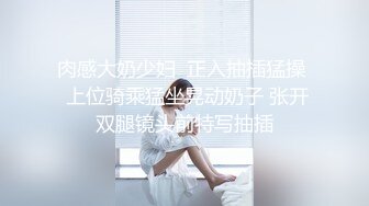  爱情故事，良家，32岁小少妇，如饥似渴，周末共度春宵一刻，销魂陶醉呻吟声声