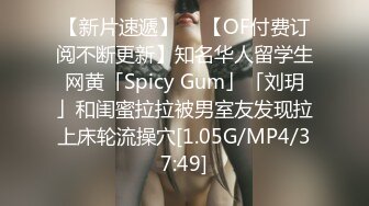 【新片速遞】  ✨【OF付费订阅不断更新】知名华人留学生网黄「Spicy Gum」「刘玥」和闺蜜拉拉被男室友发现拉上床轮流操穴[1.05G/MP4/37:49]