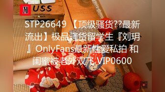 STP26649 【顶级骚货??最新流出】极品骚货留学生『刘玥』OnlyFans最新性爱私拍 和闺蜜被老外双飞 VIP0600