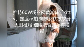 推特60W粉丝网黄潮妹「kitty」露脸私拍 蜘蛛女侠被纹身大哥征服 细腰肥臀开裆裤挨操