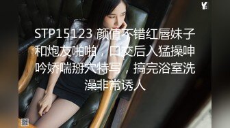 STP15123 颜值不错红唇妹子和炮友啪啪，口交后入猛操呻吟娇喘掰穴特写，搞完浴室洗澡非常诱人