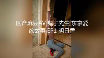 国产麻豆AV 兔子先生 东京爱欲故事 EP1 明日香