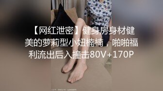  【网红泄密】健身房身材健美的萝莉型小妞楠楠，啪啪福利流出后入撞击80V+170P