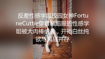  反差性感学姐校园女神FortuneCuttie穿着舞蹈服的性感学姐被大肉棒偷袭，开裆白丝纯欲与风骚并存