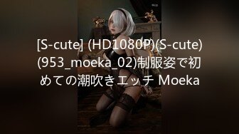 [S-cute] (HD1080P)(S-cute)(953_moeka_02)制服姿で初めての潮吹きエッチ Moeka