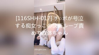 [116SHH-017] チ○ポが号泣する痴女っこの快楽ループ責めで軟体ちゃん