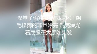  澡堂子偷窥极品气质少妇 阴毛修剪的非常漂亮 洗完澡光着屁股在大厅吹头发