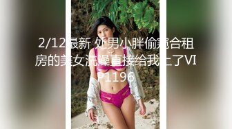 2/12最新 处男小胖偷窥合租房的美女洗澡直接给我上了VIP1196