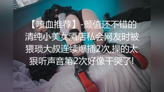 【喷血推荐】-颜值还不错的清纯小美女酒店私会网友时被猥琐大叔连续爆插2次,操的太狠听声音第2次好像干哭了!