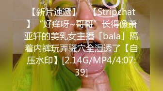 【新片速遞】 ✨【Stripchat】“好痒呀~哥哥”长得像萧亚轩的美乳女主播「bala」隔着内裤玩弄骚穴全湿透了【自压水印】[2.14G/MP4/4:07:39]