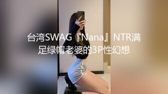 台湾SWAG『Nana』NTR满足绿帽老婆的3P性幻想